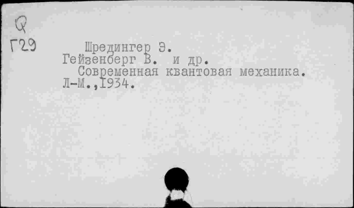 ﻿Шредингер Э.
Гейзеноерг В. и др.
Современная квантовая механика.
Л-М.,1934.